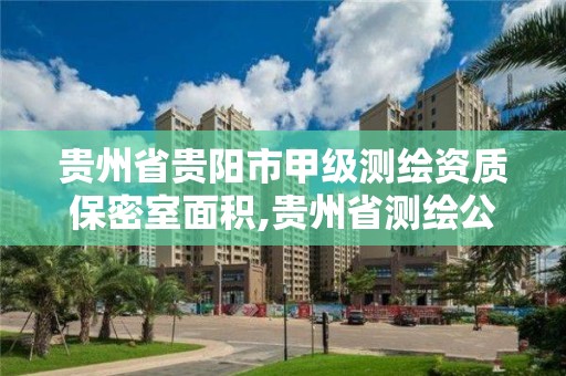 贵州省贵阳市甲级测绘资质保密室面积,贵州省测绘公司名单。