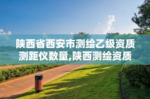 陕西省西安市测绘乙级资质测距仪数量,陕西测绘资质延期公告。