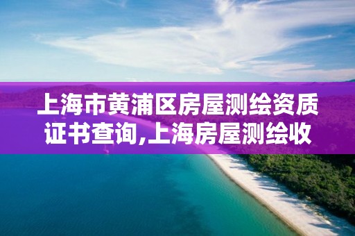 上海市黄浦区房屋测绘资质证书查询,上海房屋测绘收费标准。