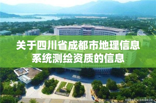 关于四川省成都市地理信息系统测绘资质的信息