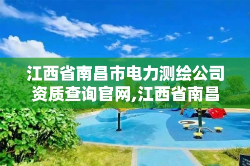 江西省南昌市电力测绘公司资质查询官网,江西省南昌市电力测绘公司资质查询官网电话。