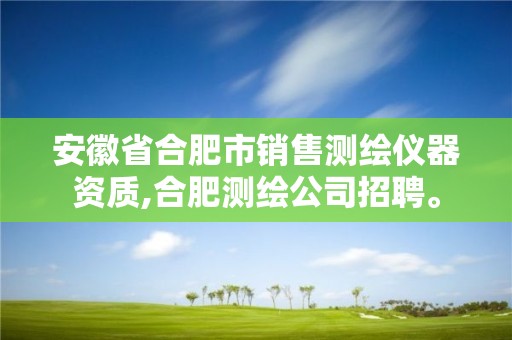 安徽省合肥市销售测绘仪器资质,合肥测绘公司招聘。