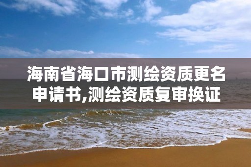 海南省海口市测绘资质更名申请书,测绘资质复审换证材料。