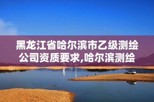 黑龙江省哈尔滨市乙级测绘公司资质要求,哈尔滨测绘仪器检测。