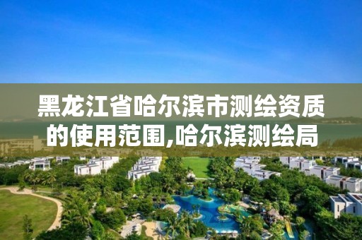 黑龙江省哈尔滨市测绘资质的使用范围,哈尔滨测绘局幼儿园是民办还是公办。