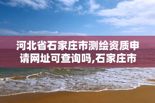 河北省石家庄市测绘资质申请网址可查询吗,石家庄市测绘院。