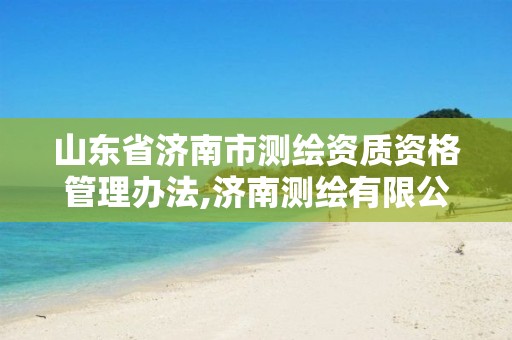 山东省济南市测绘资质资格管理办法,济南测绘有限公司。