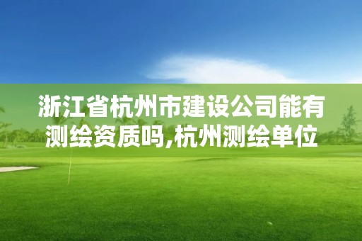 浙江省杭州市建设公司能有测绘资质吗,杭州测绘单位。