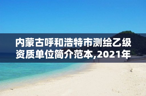 内蒙古呼和浩特市测绘乙级资质单位简介范本,2021年测绘乙级资质。