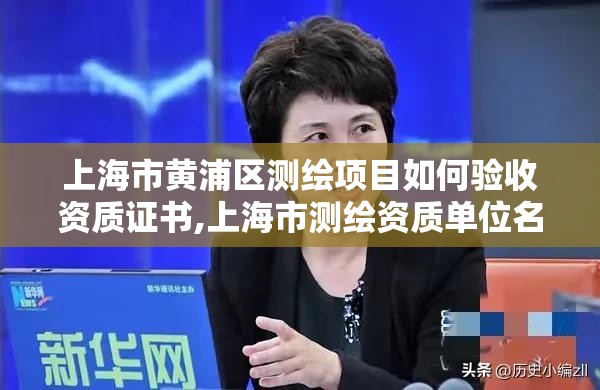 上海市黄浦区测绘项目如何验收资质证书,上海市测绘资质单位名单。