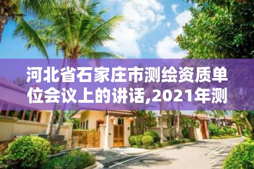 河北省石家庄市测绘资质单位会议上的讲话,2021年测绘资质改革。