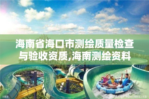 海南省海口市测绘质量检查与验收资质,海南测绘资料信息中心。