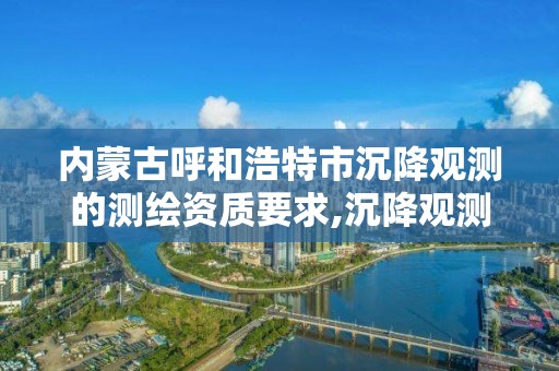 内蒙古呼和浩特市沉降观测的测绘资质要求,沉降观测人员资质证书。