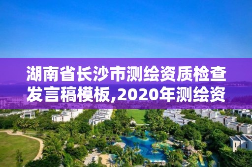 湖南省长沙市测绘资质检查发言稿模板,2020年测绘资质管理办法草案。