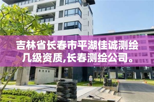 吉林省长春市平湖佳诚测绘几级资质,长春测绘公司。