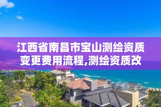 江西省南昌市宝山测绘资质变更费用流程,测绘资质改革方案。