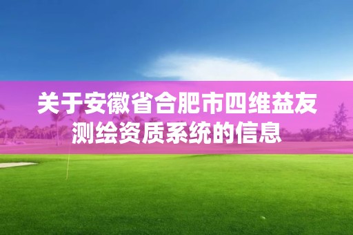 关于安徽省合肥市四维益友测绘资质系统的信息