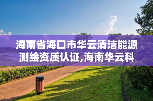 海南省海口市华云清洁能源测绘资质认证,海南华云科技有限公司。