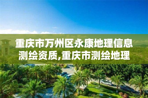 重庆市万州区永康地理信息测绘资质,重庆市测绘地理信息学会。