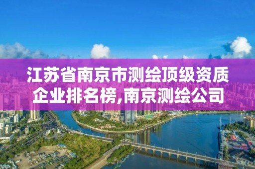 江苏省南京市测绘顶级资质企业排名榜,南京测绘公司招聘。