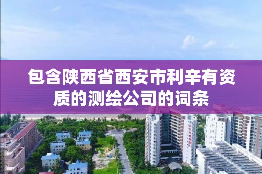 包含陕西省西安市利辛有资质的测绘公司的词条