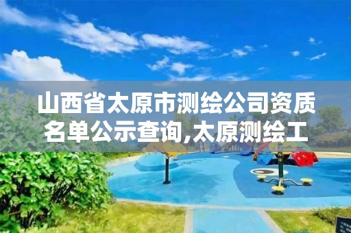 山西省太原市测绘公司资质名单公示查询,太原测绘工程招聘信息。