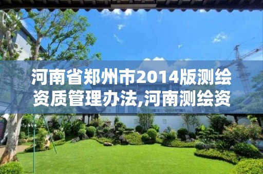 河南省郑州市2014版测绘资质管理办法,河南测绘资质管理平台。