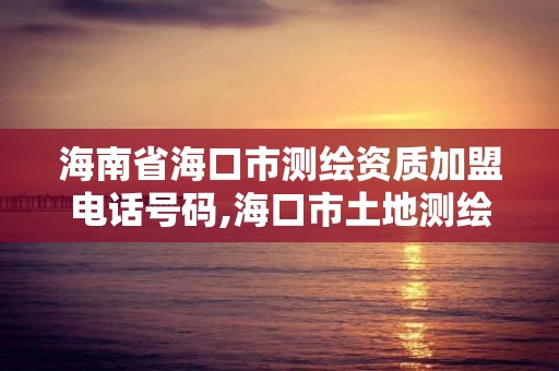 海南省海口市测绘资质加盟电话号码,海口市土地测绘院地址。