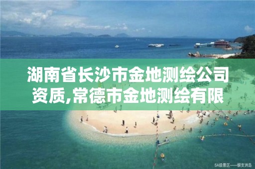 湖南省长沙市金地测绘公司资质,常德市金地测绘有限责任公司。