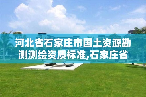 河北省石家庄市国土资源勘测测绘资质标准,石家庄省测绘局西地块。