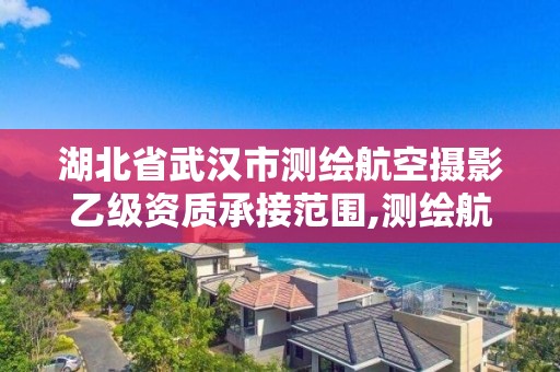 湖北省武汉市测绘航空摄影乙级资质承接范围,测绘航空摄影专业标准。