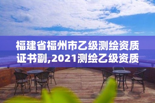 福建省福州市乙级测绘资质证书副,2021测绘乙级资质要求。