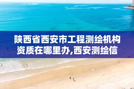 陕西省西安市工程测绘机构资质在哪里办,西安测绘信息技术总站。