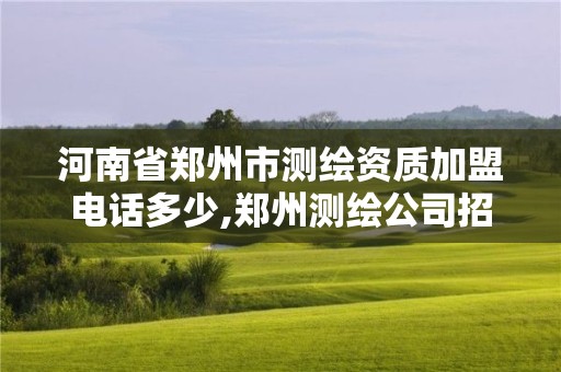 河南省郑州市测绘资质加盟电话多少,郑州测绘公司招聘。