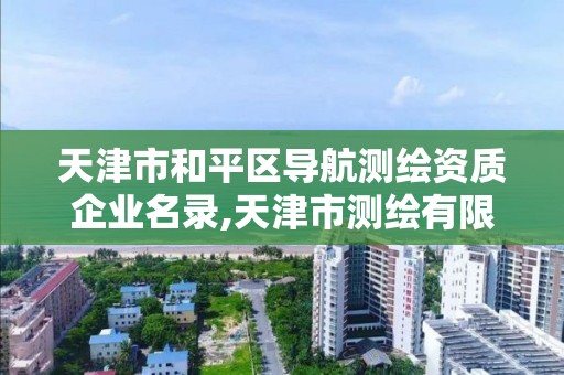 天津市和平区导航测绘资质企业名录,天津市测绘有限公司。