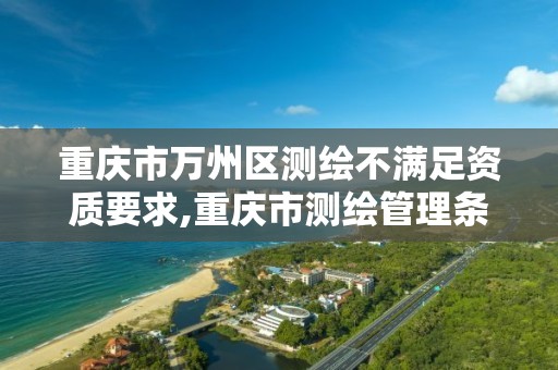 重庆市万州区测绘不满足资质要求,重庆市测绘管理条例。