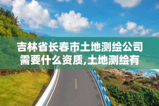 吉林省长春市土地测绘公司需要什么资质,土地测绘有前途吗。