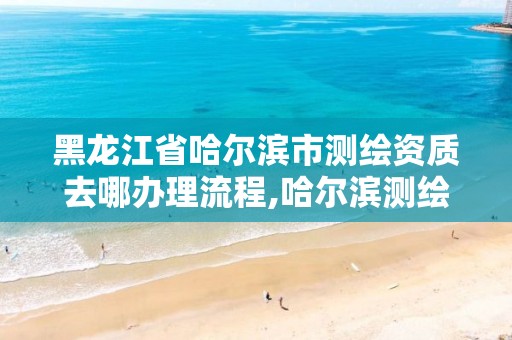 黑龙江省哈尔滨市测绘资质去哪办理流程,哈尔滨测绘院地址。