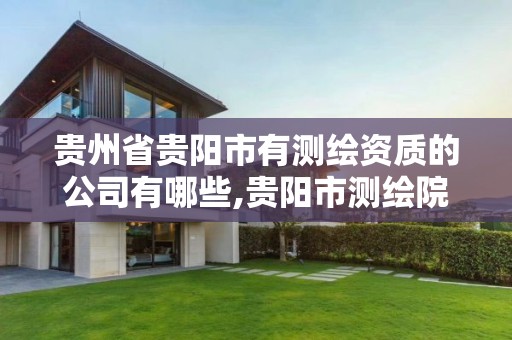 贵州省贵阳市有测绘资质的公司有哪些,贵阳市测绘院招聘2021。