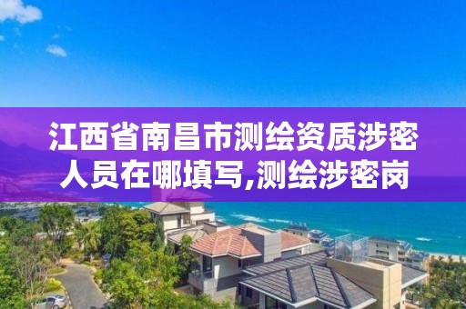 江西省南昌市测绘资质涉密人员在哪填写,测绘涉密岗位资格证书怎么查询。