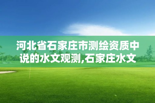 河北省石家庄市测绘资质中说的水文观测,石家庄水文地质。