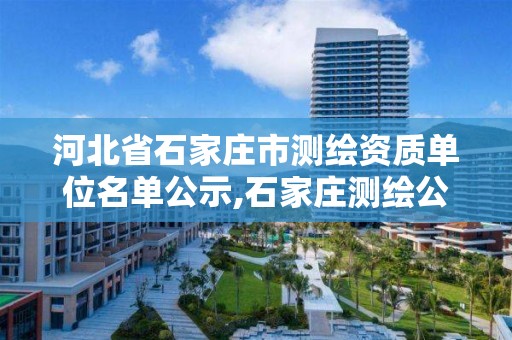 河北省石家庄市测绘资质单位名单公示,石家庄测绘公司有哪些。