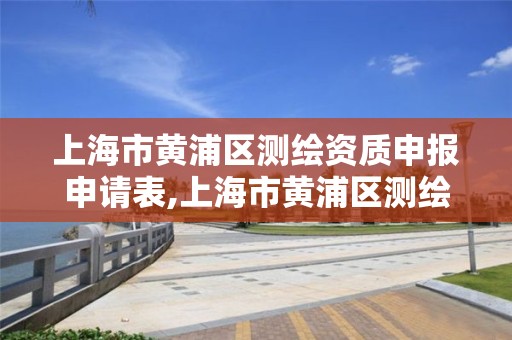 上海市黄浦区测绘资质申报申请表,上海市黄浦区测绘中心。