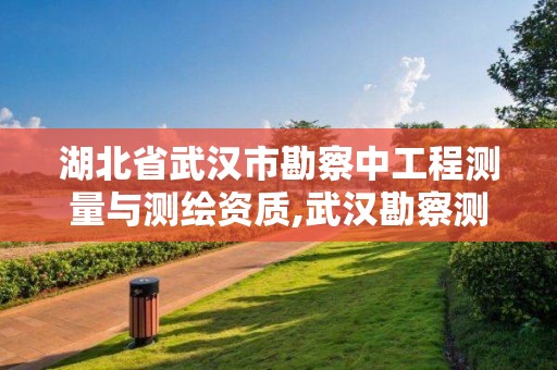 湖北省武汉市勘察中工程测量与测绘资质,武汉勘察测绘研究院。