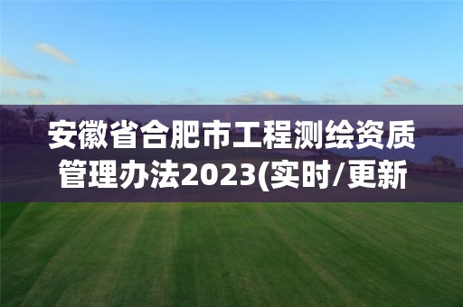 安徽省合肥市工程测绘资质管理办法2023(实时/更新中)