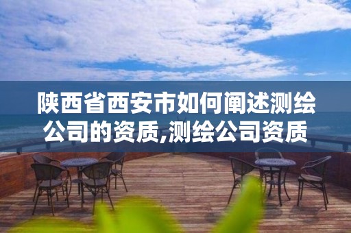 陕西省西安市如何阐述测绘公司的资质,测绘公司资质条件。