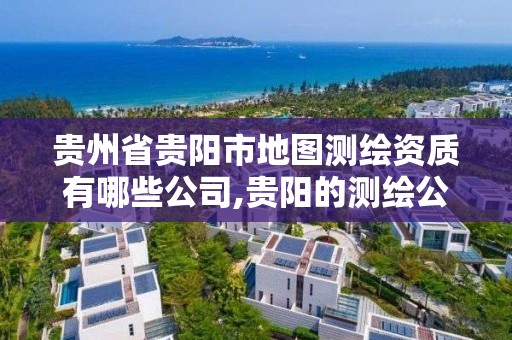 贵州省贵阳市地图测绘资质有哪些公司,贵阳的测绘公司有哪些。