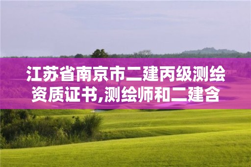 江苏省南京市二建丙级测绘资质证书,测绘师和二建含金量。