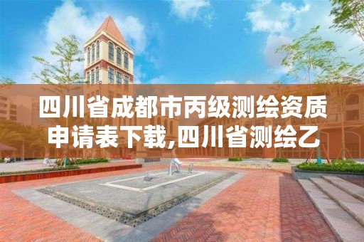 四川省成都市丙级测绘资质申请表下载,四川省测绘乙级资质条件。