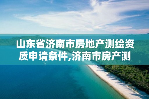 山东省济南市房地产测绘资质申请条件,济南市房产测绘研究院是国企吗。